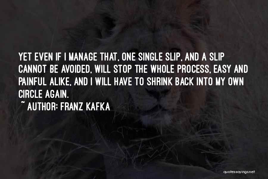 Franz Kafka Quotes: Yet Even If I Manage That, One Single Slip, And A Slip Cannot Be Avoided, Will Stop The Whole Process,