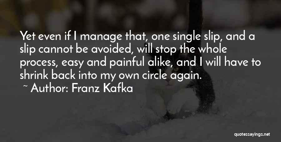 Franz Kafka Quotes: Yet Even If I Manage That, One Single Slip, And A Slip Cannot Be Avoided, Will Stop The Whole Process,