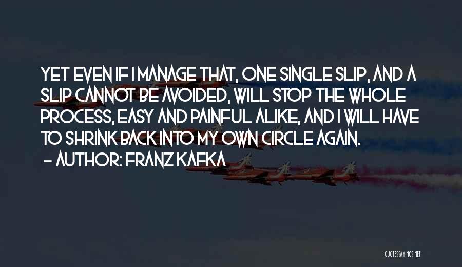 Franz Kafka Quotes: Yet Even If I Manage That, One Single Slip, And A Slip Cannot Be Avoided, Will Stop The Whole Process,