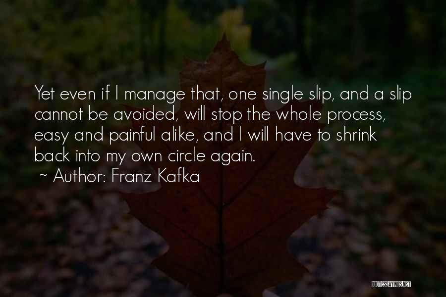 Franz Kafka Quotes: Yet Even If I Manage That, One Single Slip, And A Slip Cannot Be Avoided, Will Stop The Whole Process,