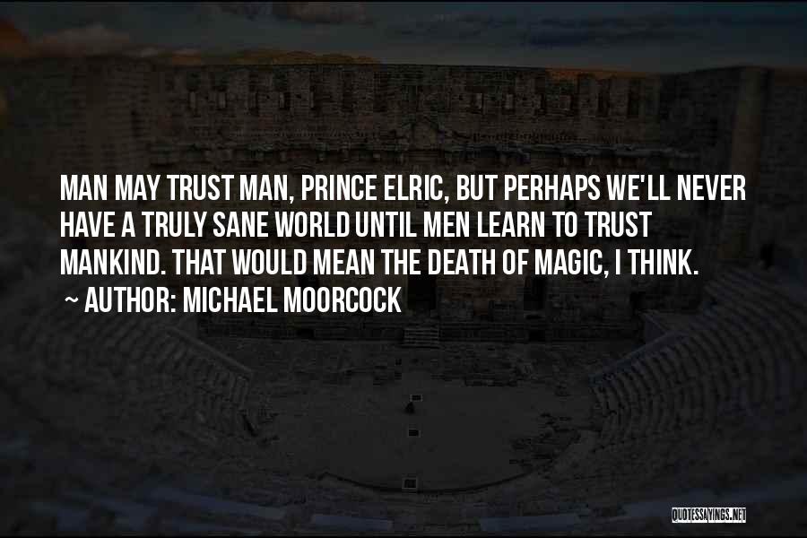 Michael Moorcock Quotes: Man May Trust Man, Prince Elric, But Perhaps We'll Never Have A Truly Sane World Until Men Learn To Trust
