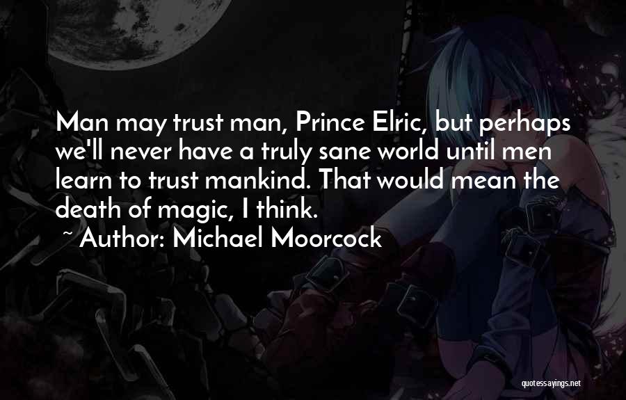 Michael Moorcock Quotes: Man May Trust Man, Prince Elric, But Perhaps We'll Never Have A Truly Sane World Until Men Learn To Trust