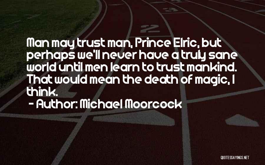 Michael Moorcock Quotes: Man May Trust Man, Prince Elric, But Perhaps We'll Never Have A Truly Sane World Until Men Learn To Trust