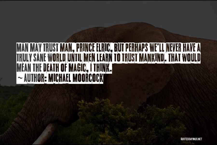 Michael Moorcock Quotes: Man May Trust Man, Prince Elric, But Perhaps We'll Never Have A Truly Sane World Until Men Learn To Trust