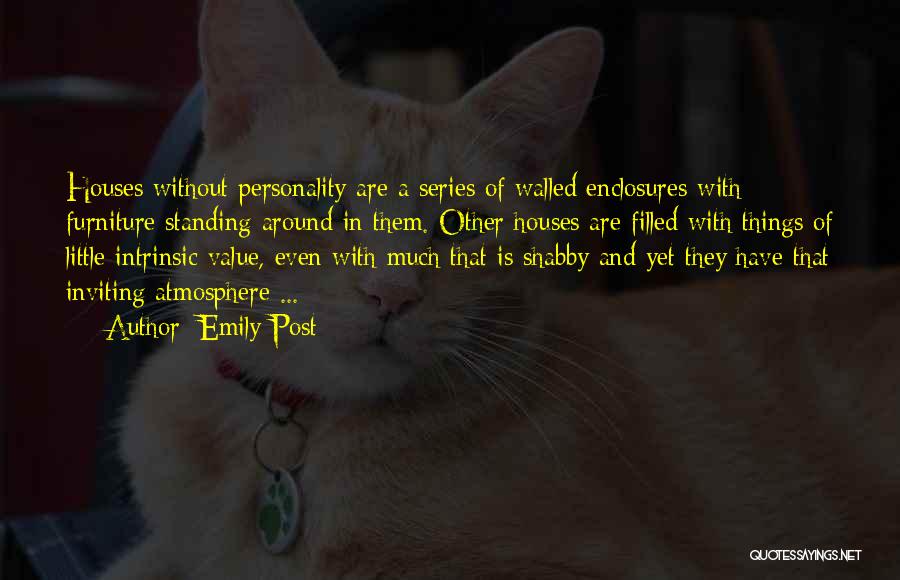 Emily Post Quotes: Houses Without Personality Are A Series Of Walled Enclosures With Furniture Standing Around In Them. Other Houses Are Filled With