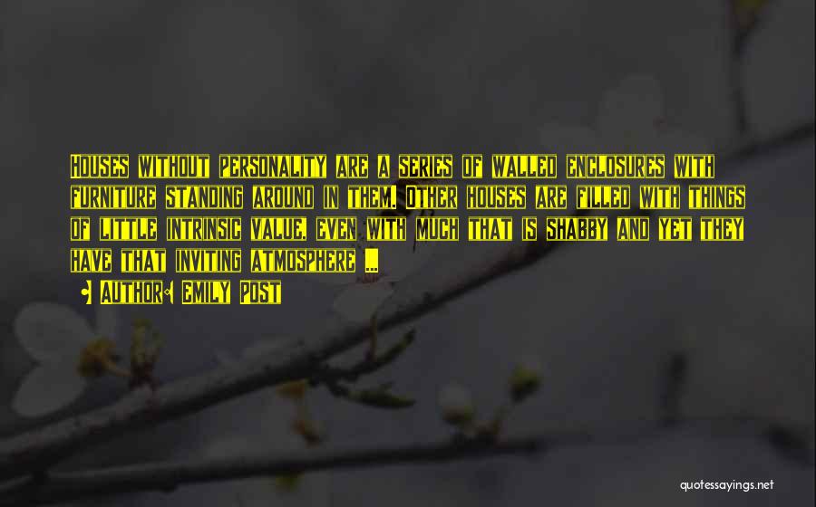 Emily Post Quotes: Houses Without Personality Are A Series Of Walled Enclosures With Furniture Standing Around In Them. Other Houses Are Filled With