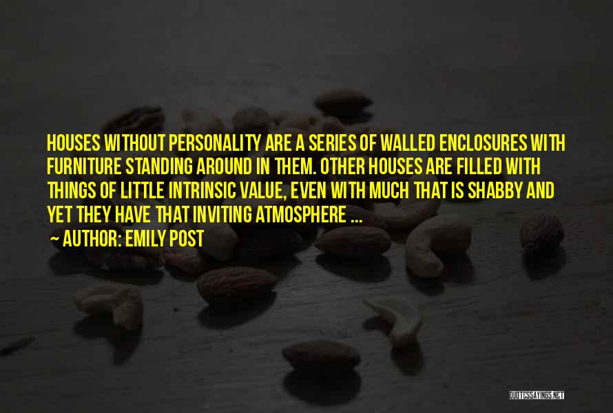 Emily Post Quotes: Houses Without Personality Are A Series Of Walled Enclosures With Furniture Standing Around In Them. Other Houses Are Filled With