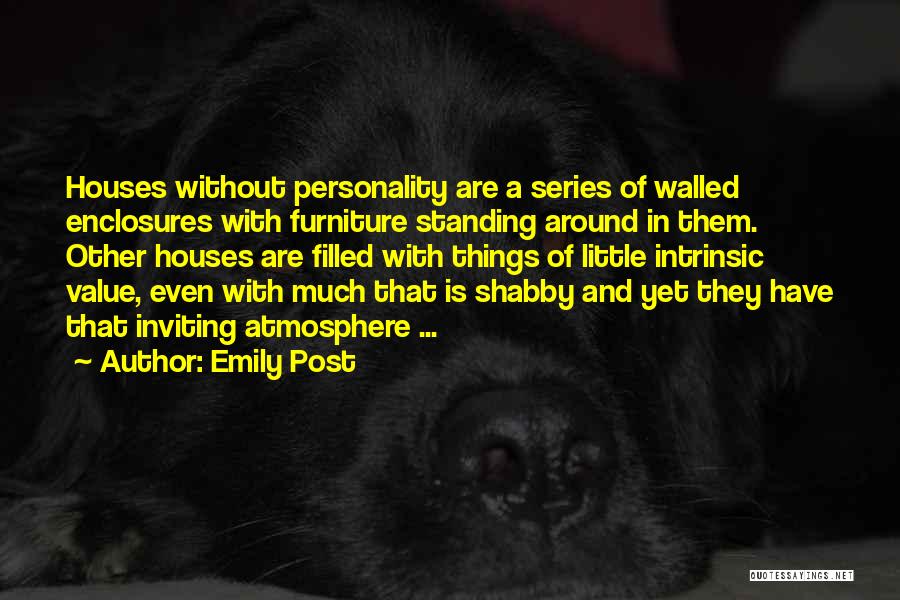 Emily Post Quotes: Houses Without Personality Are A Series Of Walled Enclosures With Furniture Standing Around In Them. Other Houses Are Filled With