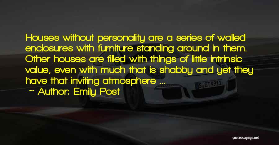 Emily Post Quotes: Houses Without Personality Are A Series Of Walled Enclosures With Furniture Standing Around In Them. Other Houses Are Filled With