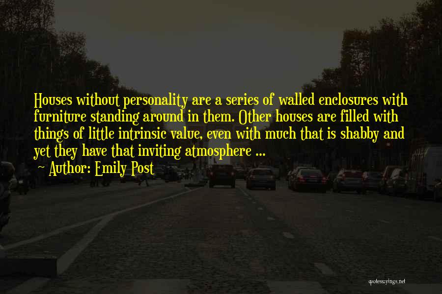 Emily Post Quotes: Houses Without Personality Are A Series Of Walled Enclosures With Furniture Standing Around In Them. Other Houses Are Filled With