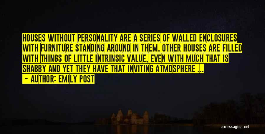 Emily Post Quotes: Houses Without Personality Are A Series Of Walled Enclosures With Furniture Standing Around In Them. Other Houses Are Filled With