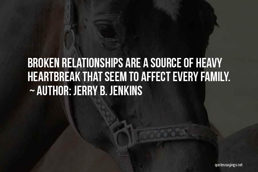 Jerry B. Jenkins Quotes: Broken Relationships Are A Source Of Heavy Heartbreak That Seem To Affect Every Family.