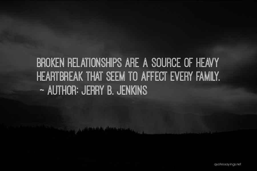 Jerry B. Jenkins Quotes: Broken Relationships Are A Source Of Heavy Heartbreak That Seem To Affect Every Family.