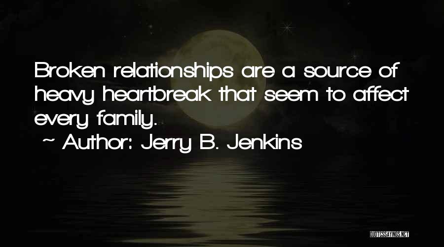 Jerry B. Jenkins Quotes: Broken Relationships Are A Source Of Heavy Heartbreak That Seem To Affect Every Family.