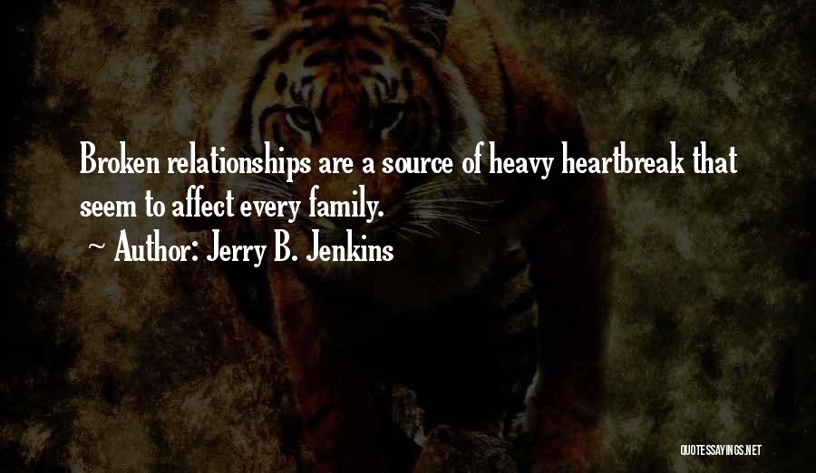 Jerry B. Jenkins Quotes: Broken Relationships Are A Source Of Heavy Heartbreak That Seem To Affect Every Family.