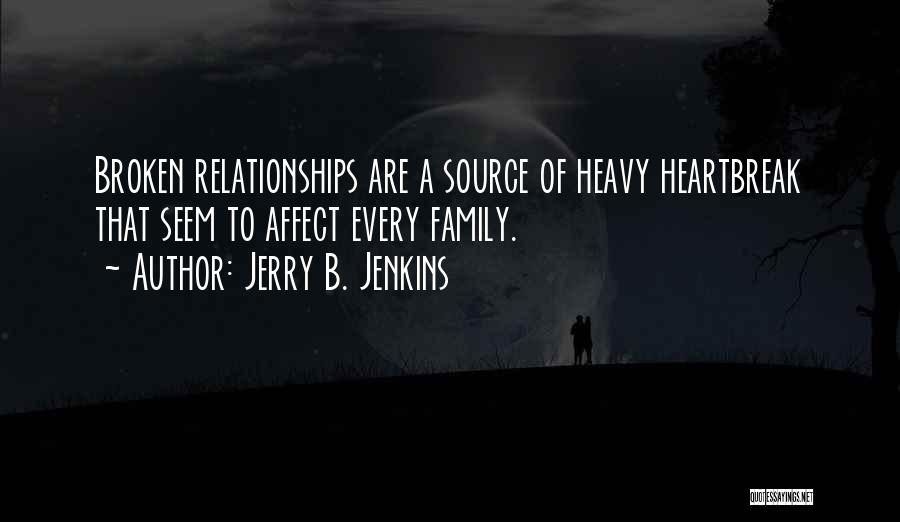 Jerry B. Jenkins Quotes: Broken Relationships Are A Source Of Heavy Heartbreak That Seem To Affect Every Family.