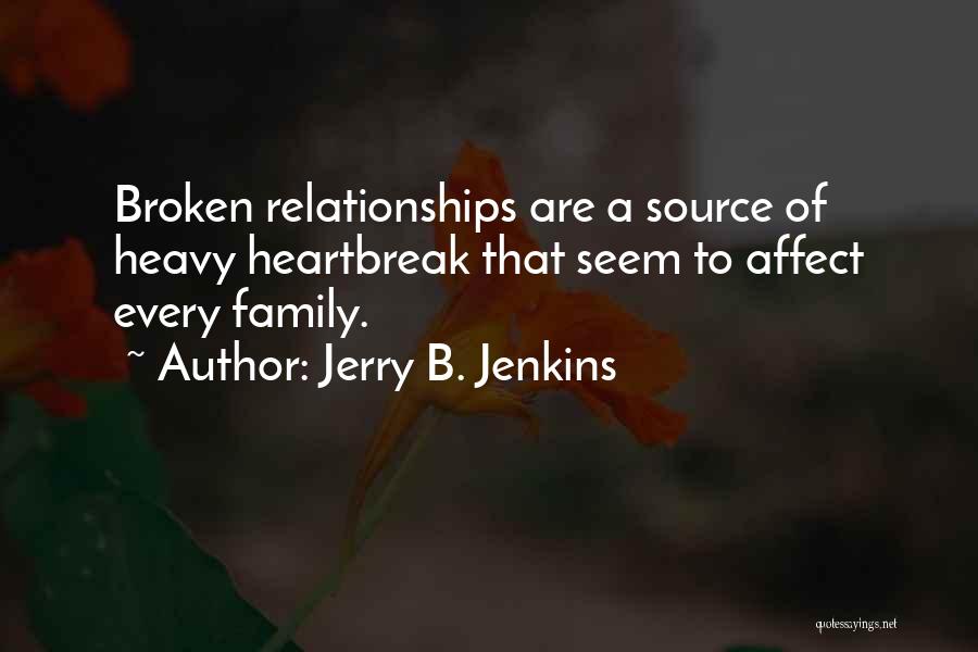 Jerry B. Jenkins Quotes: Broken Relationships Are A Source Of Heavy Heartbreak That Seem To Affect Every Family.
