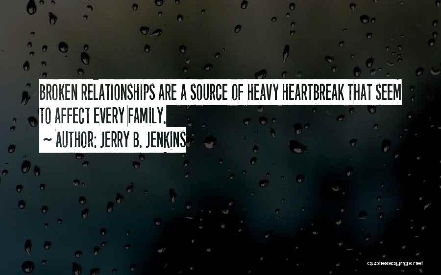 Jerry B. Jenkins Quotes: Broken Relationships Are A Source Of Heavy Heartbreak That Seem To Affect Every Family.