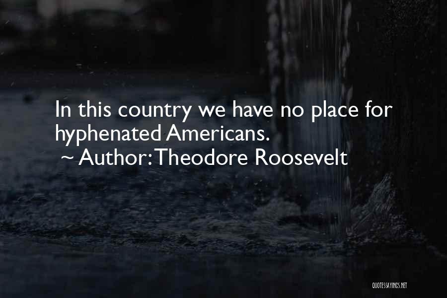 Theodore Roosevelt Quotes: In This Country We Have No Place For Hyphenated Americans.