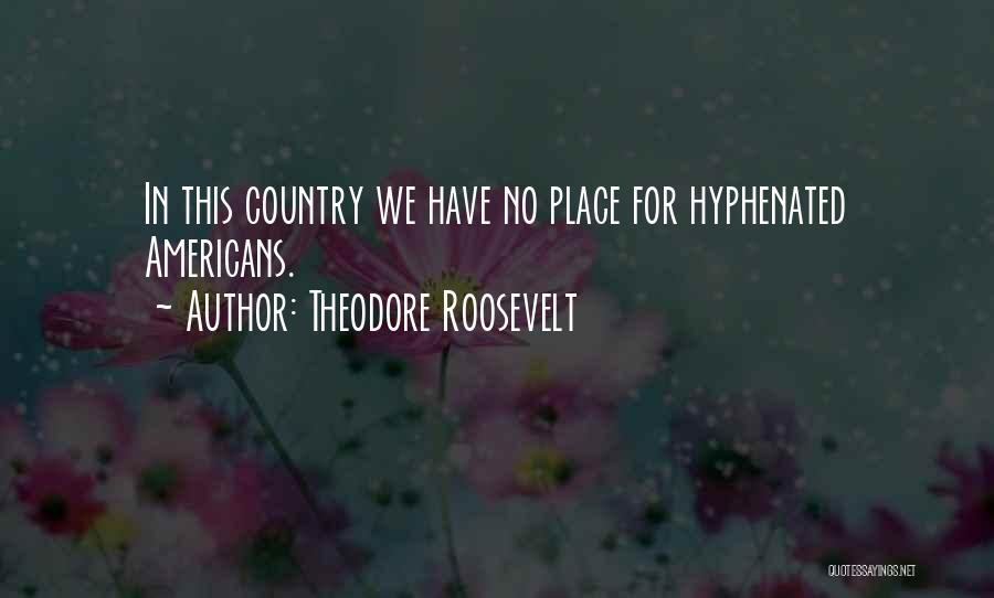 Theodore Roosevelt Quotes: In This Country We Have No Place For Hyphenated Americans.