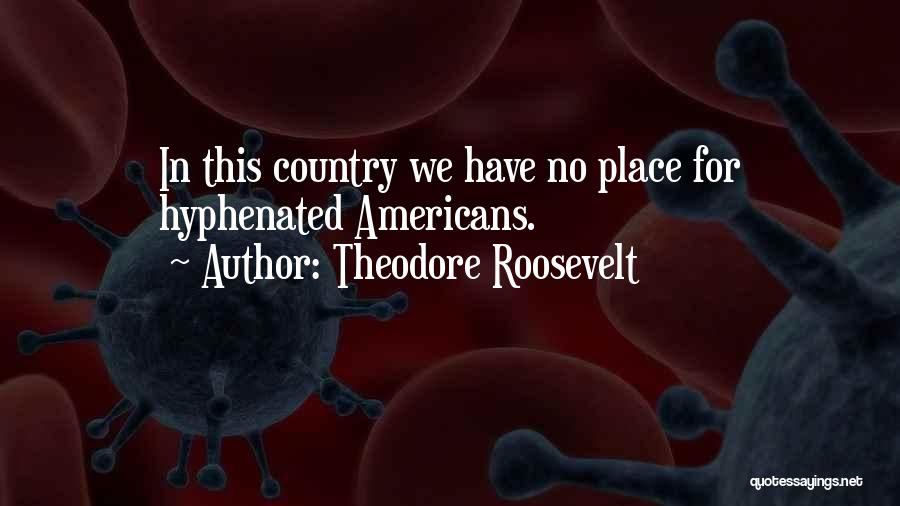 Theodore Roosevelt Quotes: In This Country We Have No Place For Hyphenated Americans.