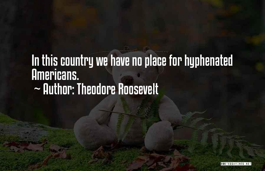 Theodore Roosevelt Quotes: In This Country We Have No Place For Hyphenated Americans.