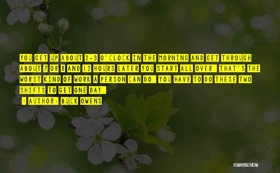 Buck Owens Quotes: You Get Up About 2-3 O'clock In The Morning And Get Through About 7 Or 8 And 12 Hours Later