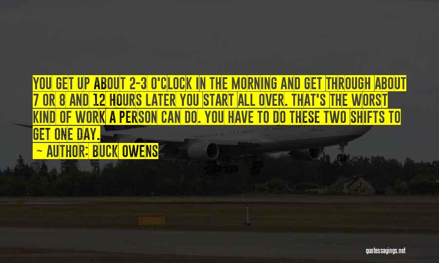 Buck Owens Quotes: You Get Up About 2-3 O'clock In The Morning And Get Through About 7 Or 8 And 12 Hours Later