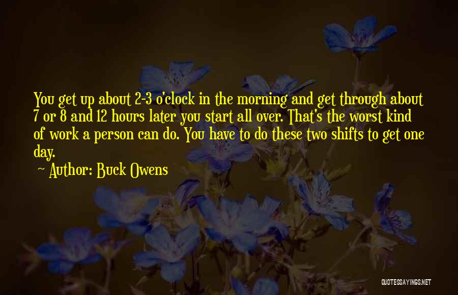 Buck Owens Quotes: You Get Up About 2-3 O'clock In The Morning And Get Through About 7 Or 8 And 12 Hours Later