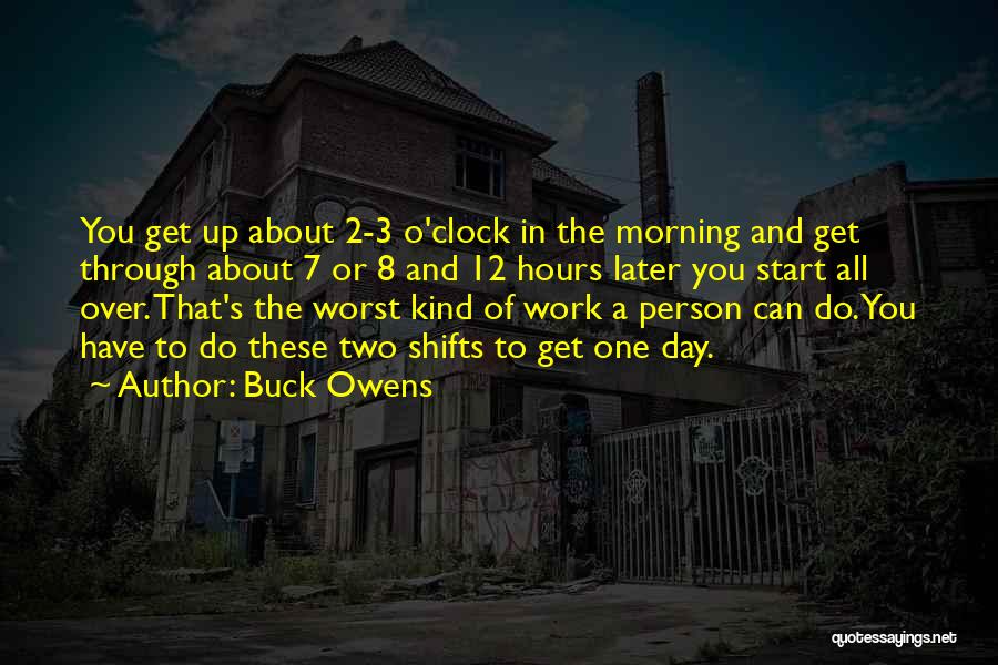 Buck Owens Quotes: You Get Up About 2-3 O'clock In The Morning And Get Through About 7 Or 8 And 12 Hours Later