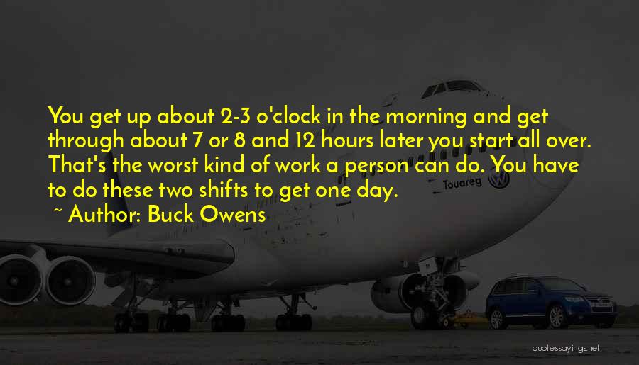 Buck Owens Quotes: You Get Up About 2-3 O'clock In The Morning And Get Through About 7 Or 8 And 12 Hours Later