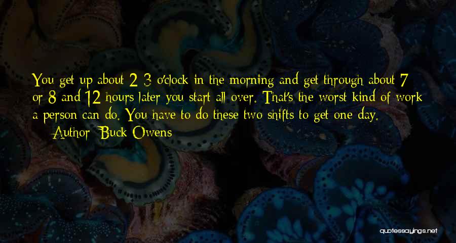 Buck Owens Quotes: You Get Up About 2-3 O'clock In The Morning And Get Through About 7 Or 8 And 12 Hours Later