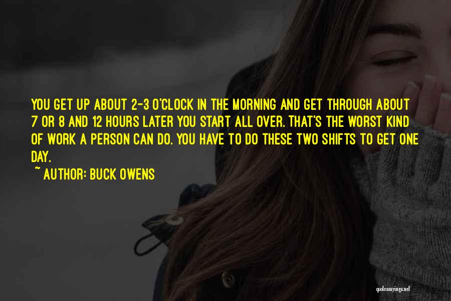 Buck Owens Quotes: You Get Up About 2-3 O'clock In The Morning And Get Through About 7 Or 8 And 12 Hours Later