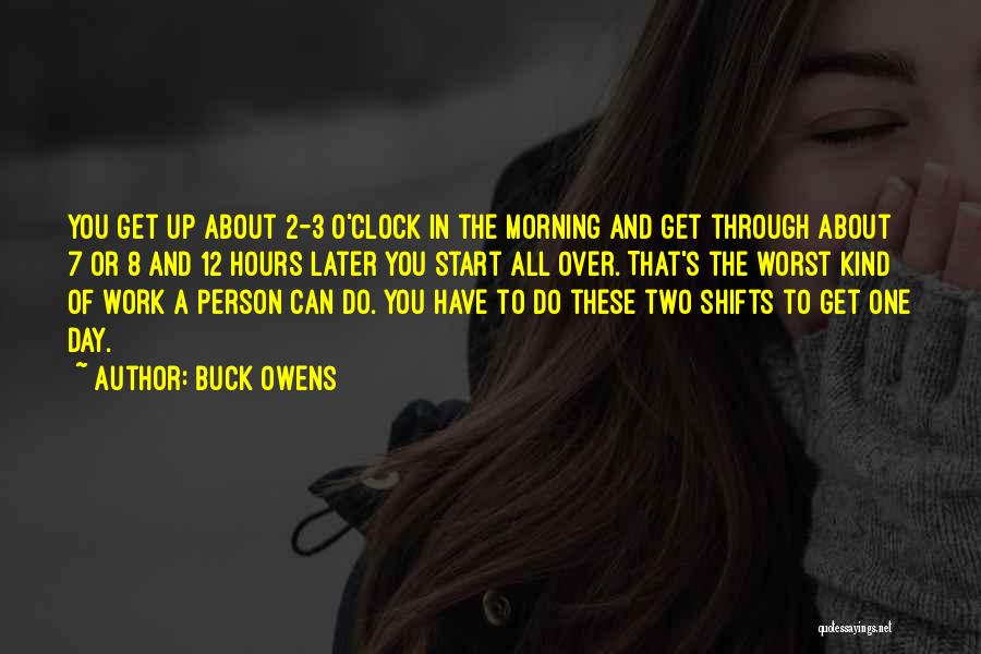 Buck Owens Quotes: You Get Up About 2-3 O'clock In The Morning And Get Through About 7 Or 8 And 12 Hours Later