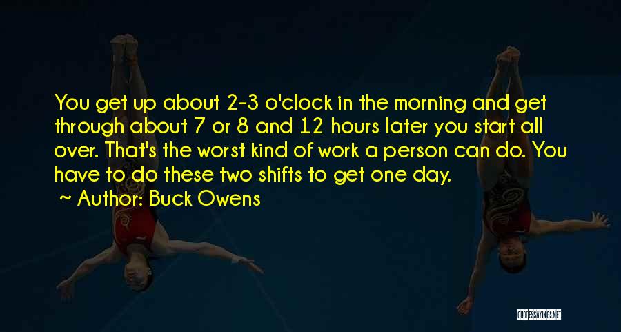 Buck Owens Quotes: You Get Up About 2-3 O'clock In The Morning And Get Through About 7 Or 8 And 12 Hours Later