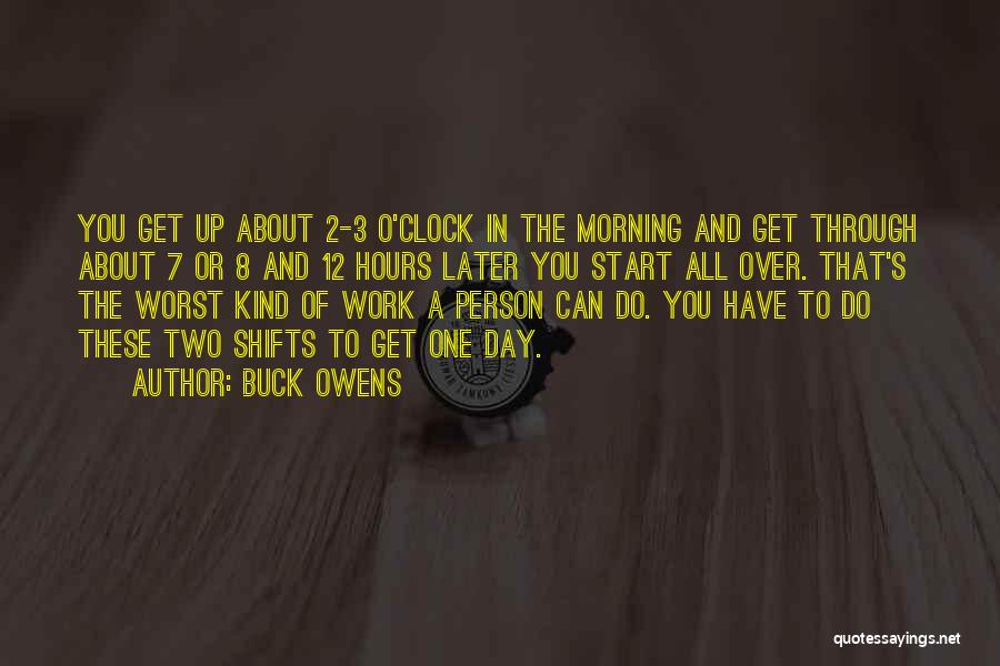 Buck Owens Quotes: You Get Up About 2-3 O'clock In The Morning And Get Through About 7 Or 8 And 12 Hours Later