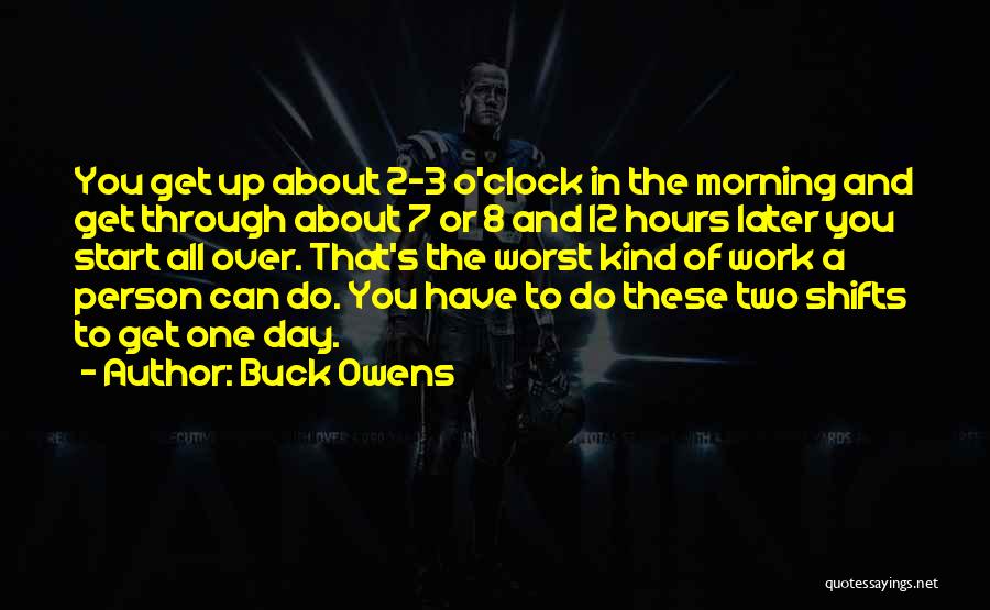 Buck Owens Quotes: You Get Up About 2-3 O'clock In The Morning And Get Through About 7 Or 8 And 12 Hours Later