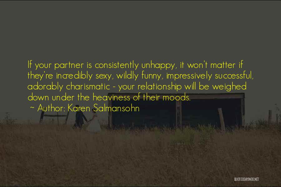 Karen Salmansohn Quotes: If Your Partner Is Consistently Unhappy, It Won't Matter If They're Incredibly Sexy, Wildly Funny, Impressively Successful, Adorably Charismatic -