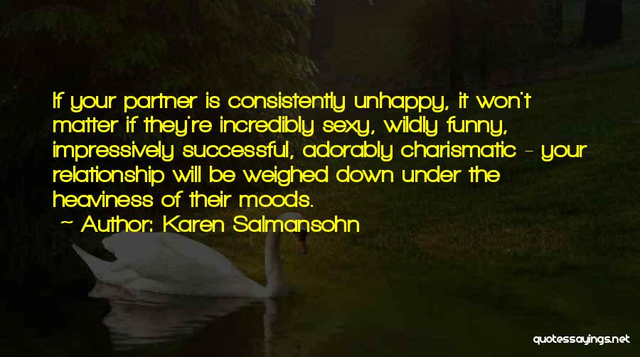 Karen Salmansohn Quotes: If Your Partner Is Consistently Unhappy, It Won't Matter If They're Incredibly Sexy, Wildly Funny, Impressively Successful, Adorably Charismatic -