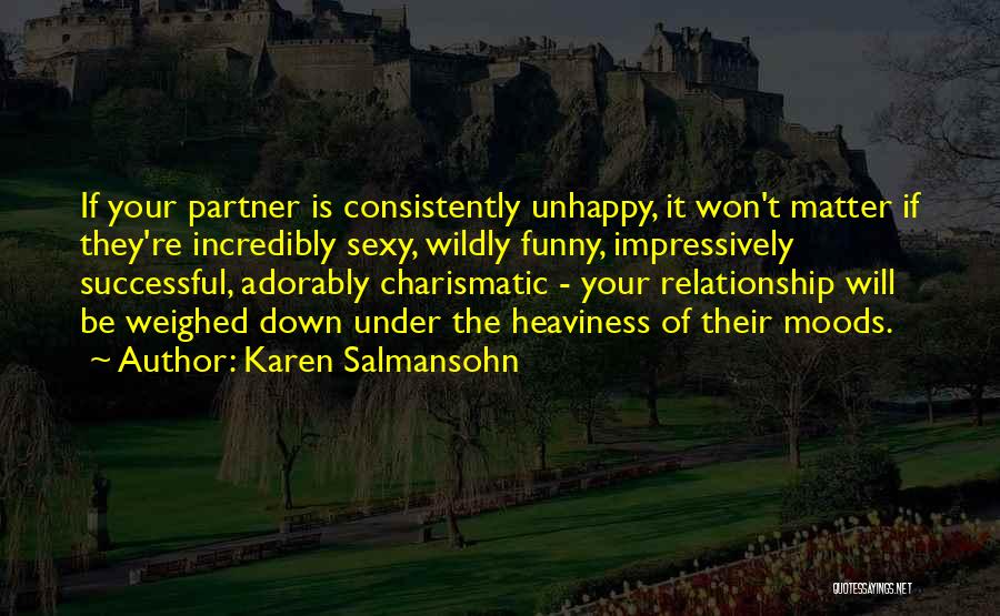 Karen Salmansohn Quotes: If Your Partner Is Consistently Unhappy, It Won't Matter If They're Incredibly Sexy, Wildly Funny, Impressively Successful, Adorably Charismatic -