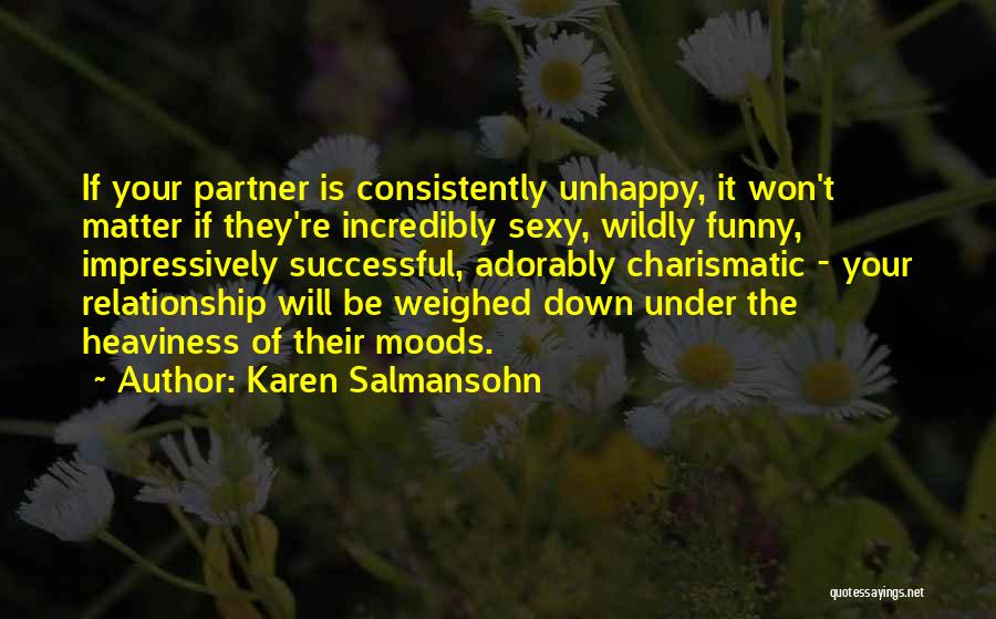 Karen Salmansohn Quotes: If Your Partner Is Consistently Unhappy, It Won't Matter If They're Incredibly Sexy, Wildly Funny, Impressively Successful, Adorably Charismatic -