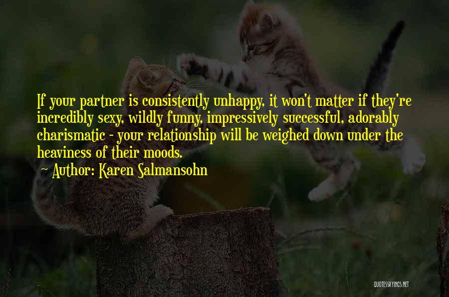 Karen Salmansohn Quotes: If Your Partner Is Consistently Unhappy, It Won't Matter If They're Incredibly Sexy, Wildly Funny, Impressively Successful, Adorably Charismatic -