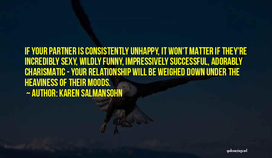 Karen Salmansohn Quotes: If Your Partner Is Consistently Unhappy, It Won't Matter If They're Incredibly Sexy, Wildly Funny, Impressively Successful, Adorably Charismatic -