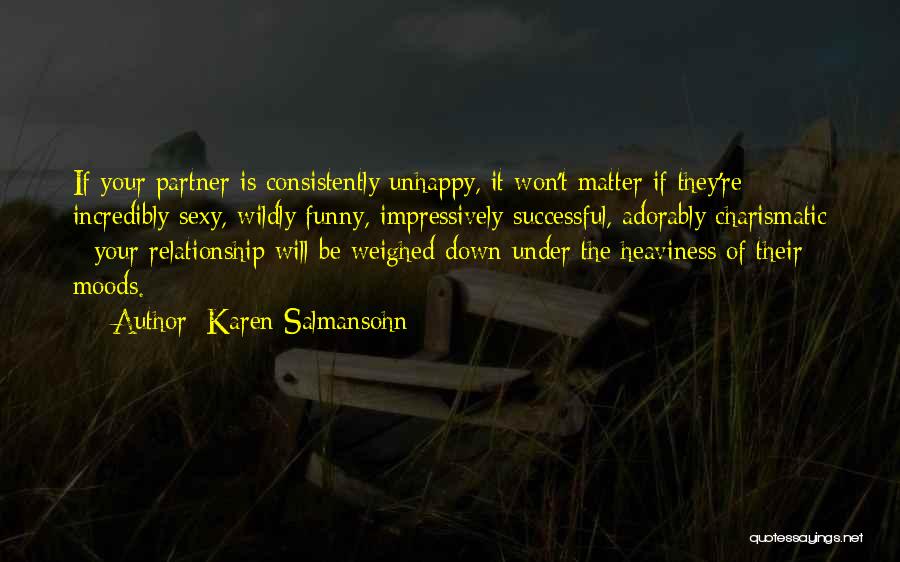 Karen Salmansohn Quotes: If Your Partner Is Consistently Unhappy, It Won't Matter If They're Incredibly Sexy, Wildly Funny, Impressively Successful, Adorably Charismatic -