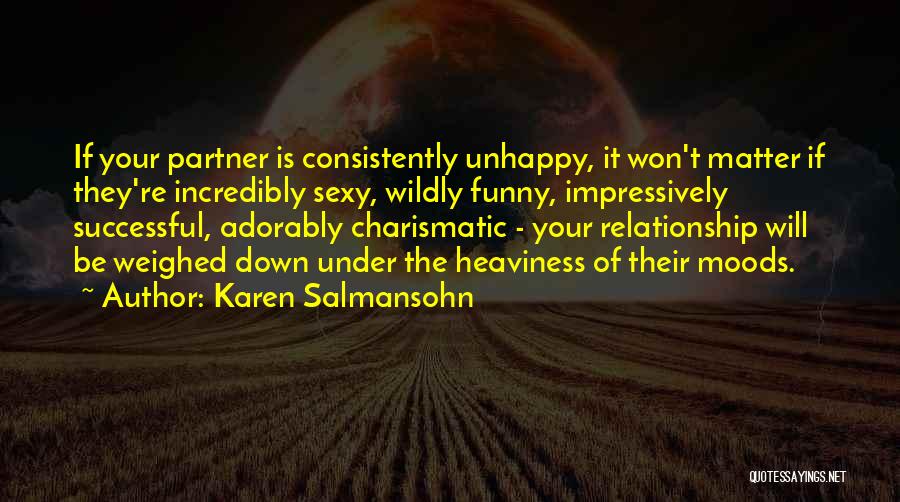 Karen Salmansohn Quotes: If Your Partner Is Consistently Unhappy, It Won't Matter If They're Incredibly Sexy, Wildly Funny, Impressively Successful, Adorably Charismatic -