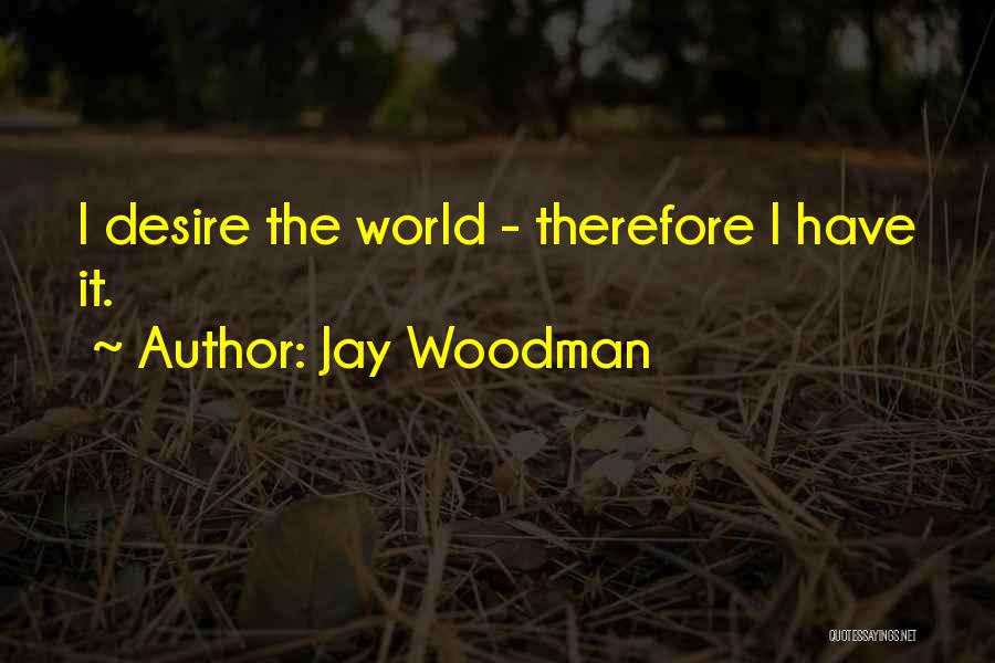 Jay Woodman Quotes: I Desire The World - Therefore I Have It.