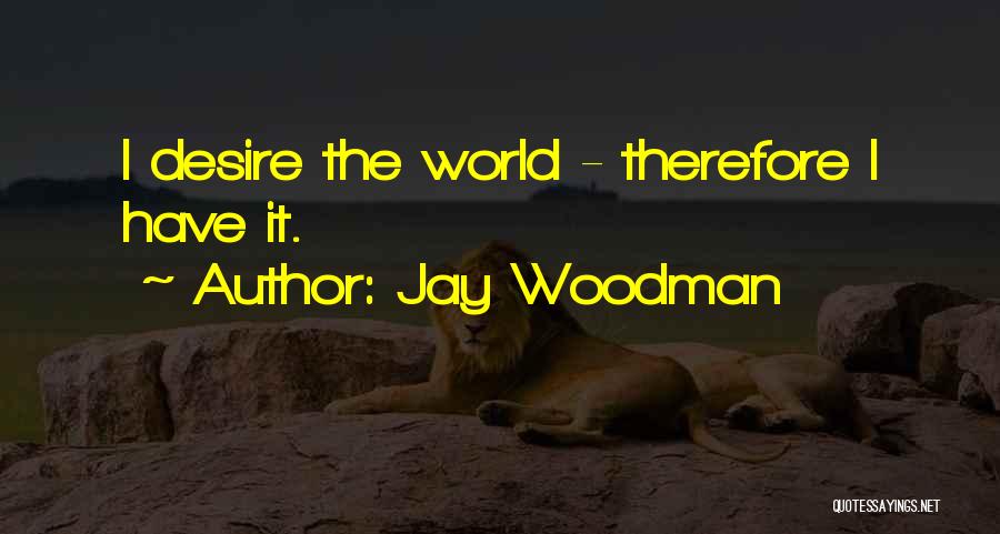 Jay Woodman Quotes: I Desire The World - Therefore I Have It.