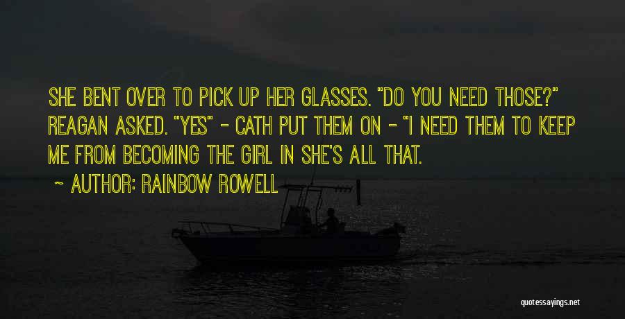 Rainbow Rowell Quotes: She Bent Over To Pick Up Her Glasses. Do You Need Those? Reagan Asked. Yes - Cath Put Them On