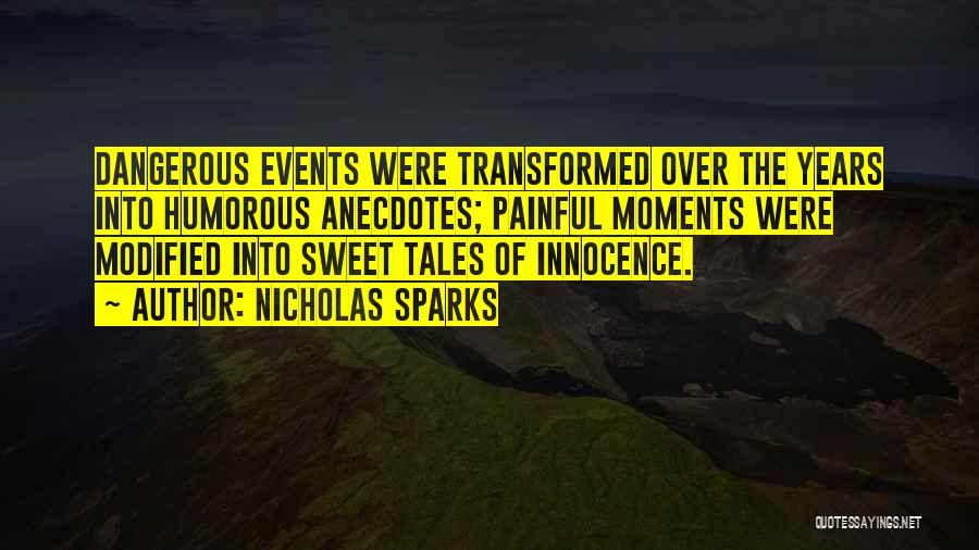 Nicholas Sparks Quotes: Dangerous Events Were Transformed Over The Years Into Humorous Anecdotes; Painful Moments Were Modified Into Sweet Tales Of Innocence.