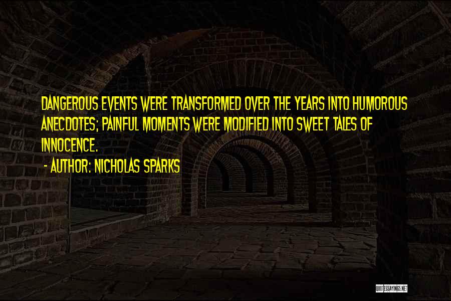 Nicholas Sparks Quotes: Dangerous Events Were Transformed Over The Years Into Humorous Anecdotes; Painful Moments Were Modified Into Sweet Tales Of Innocence.